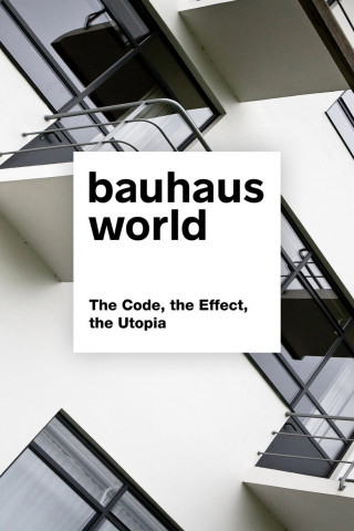 Bauhaus World: The Code, the Effect, the Utopia (2018)