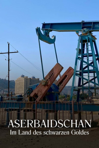 Aserbaidschan - Im Land des schwarzen Goldes (2022)